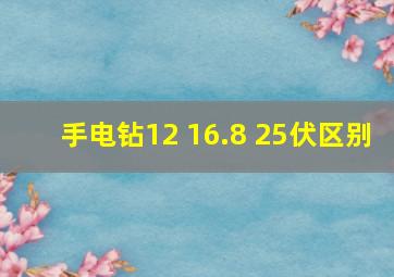 手电钻12 16.8 25伏区别